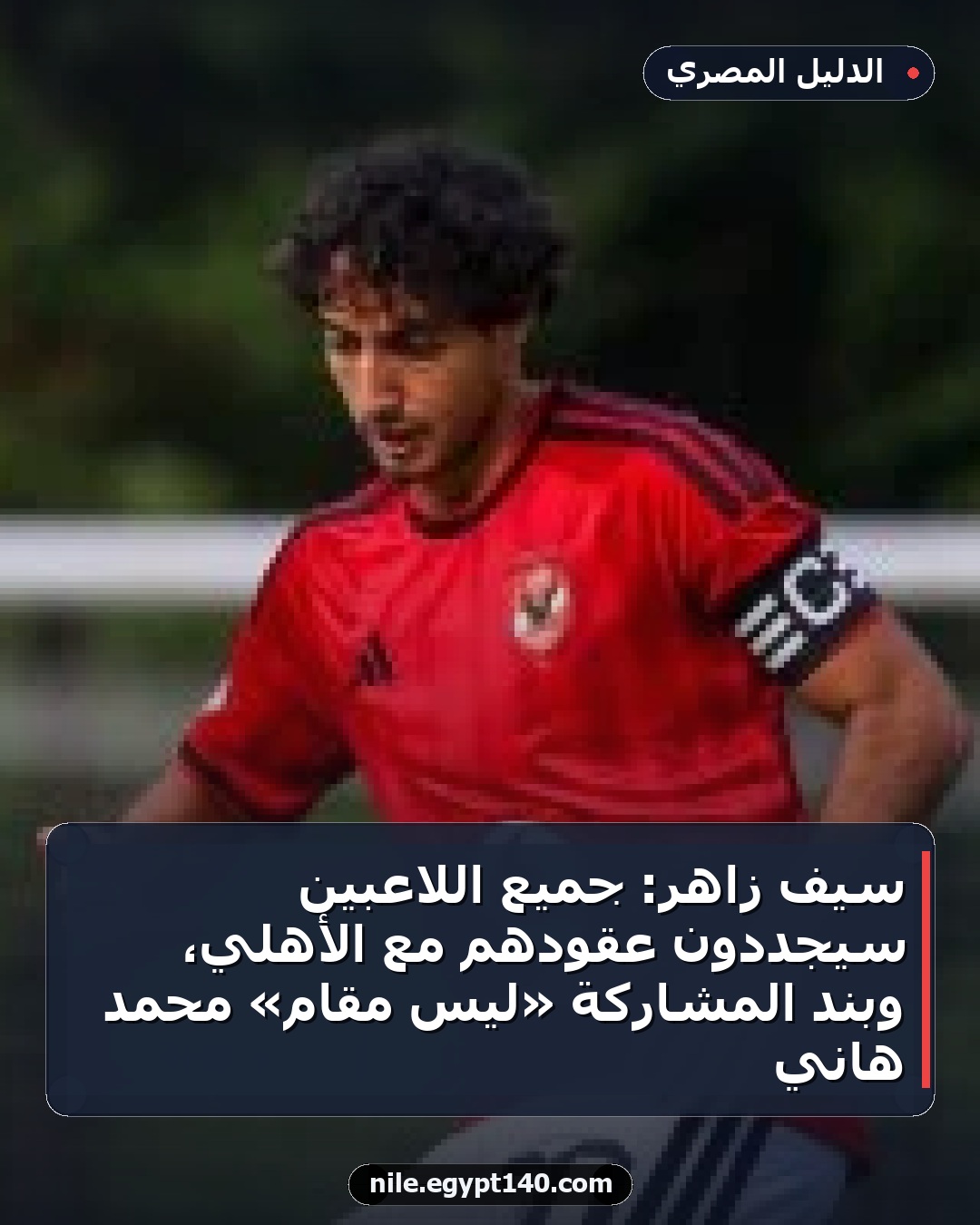 سيف زاهر: جميع اللاعبين سيجددون عقودهم مع الأهلي، وبند المشاركة «ليس مقام» محمد هاني