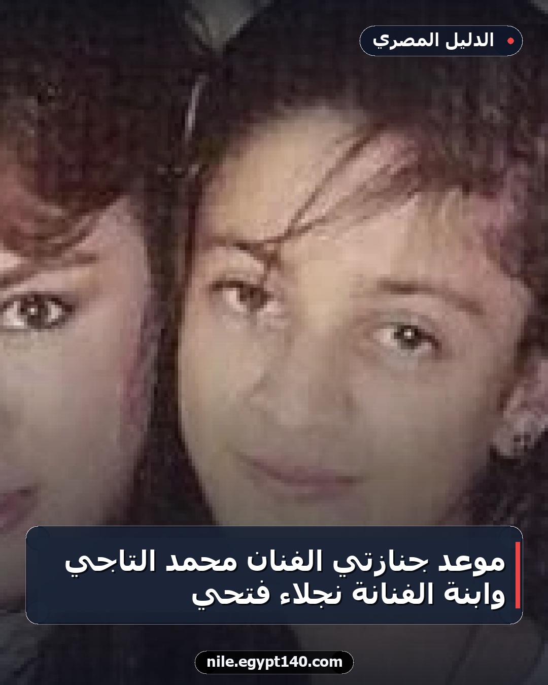 موعد جنازتي الفنان محمد التاجي وابنة الفنانة نجلاء فتحي
