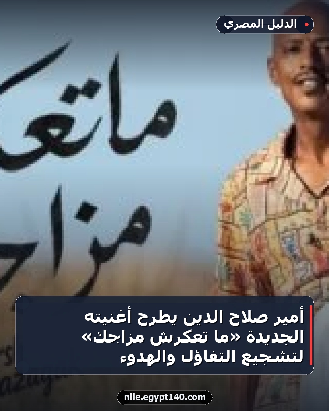 أمير صلاح الدين يطرح أغنيته الجديدة «ما تعكرش مزاجك» لتشجيع التفاؤل والهدوء