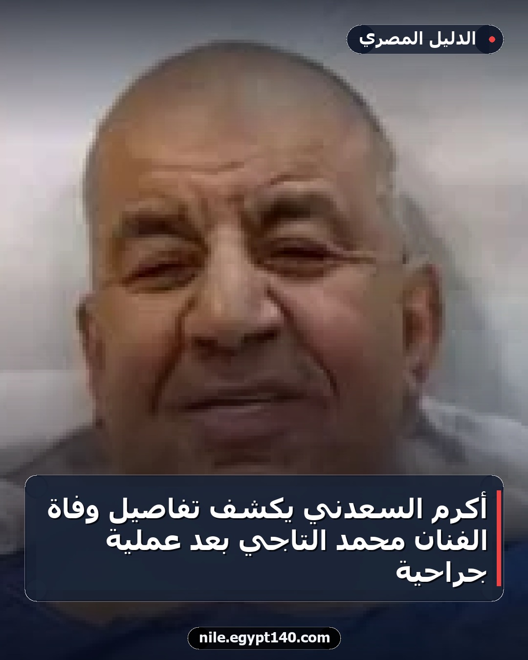 أكرم السعدني يكشف تفاصيل وفاة الفنان محمد التاجي بعد عملية جراحية