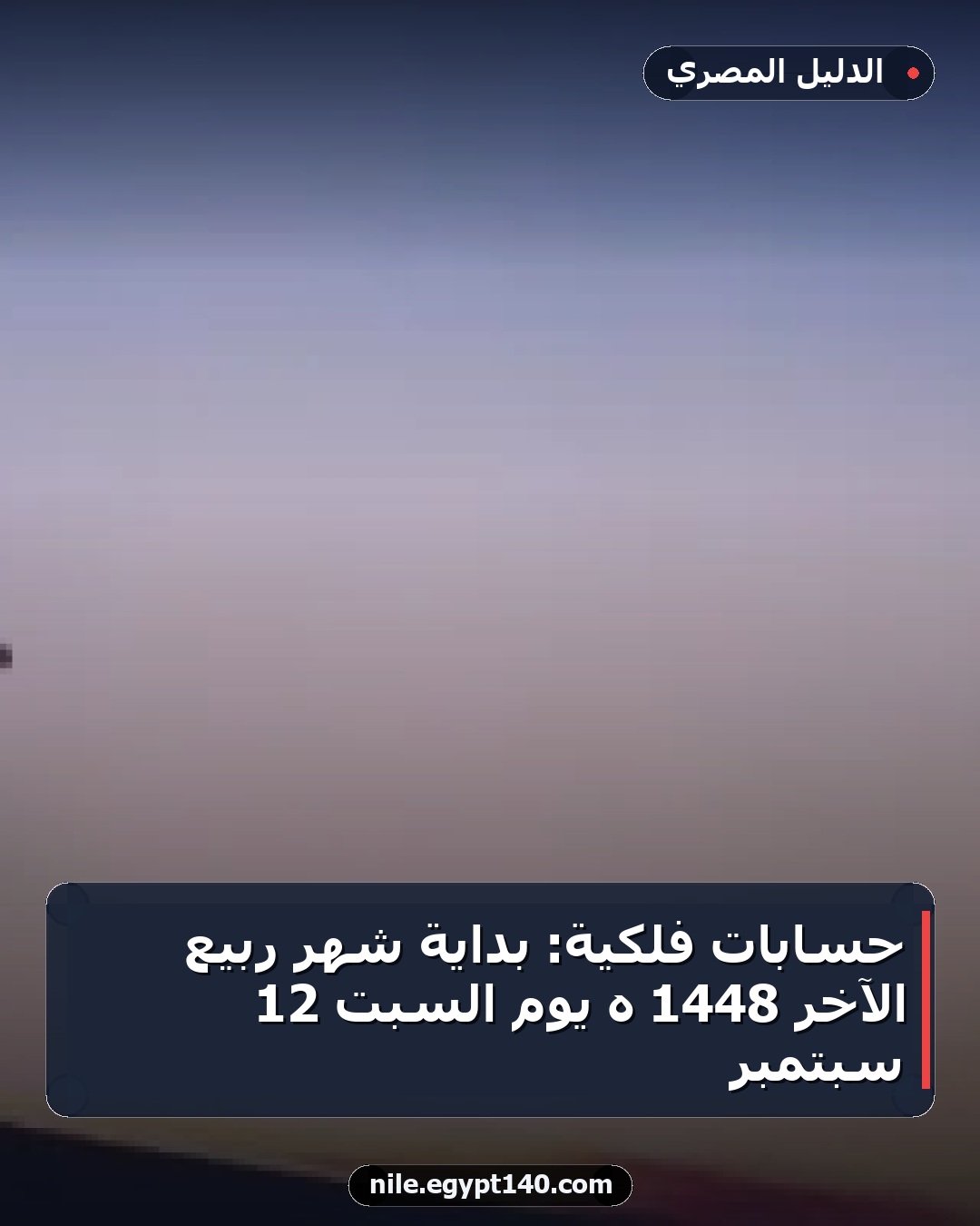 حسابات فلكية: بداية شهر ربيع الآخر 1448 هـ يوم السبت 12 سبتمبر