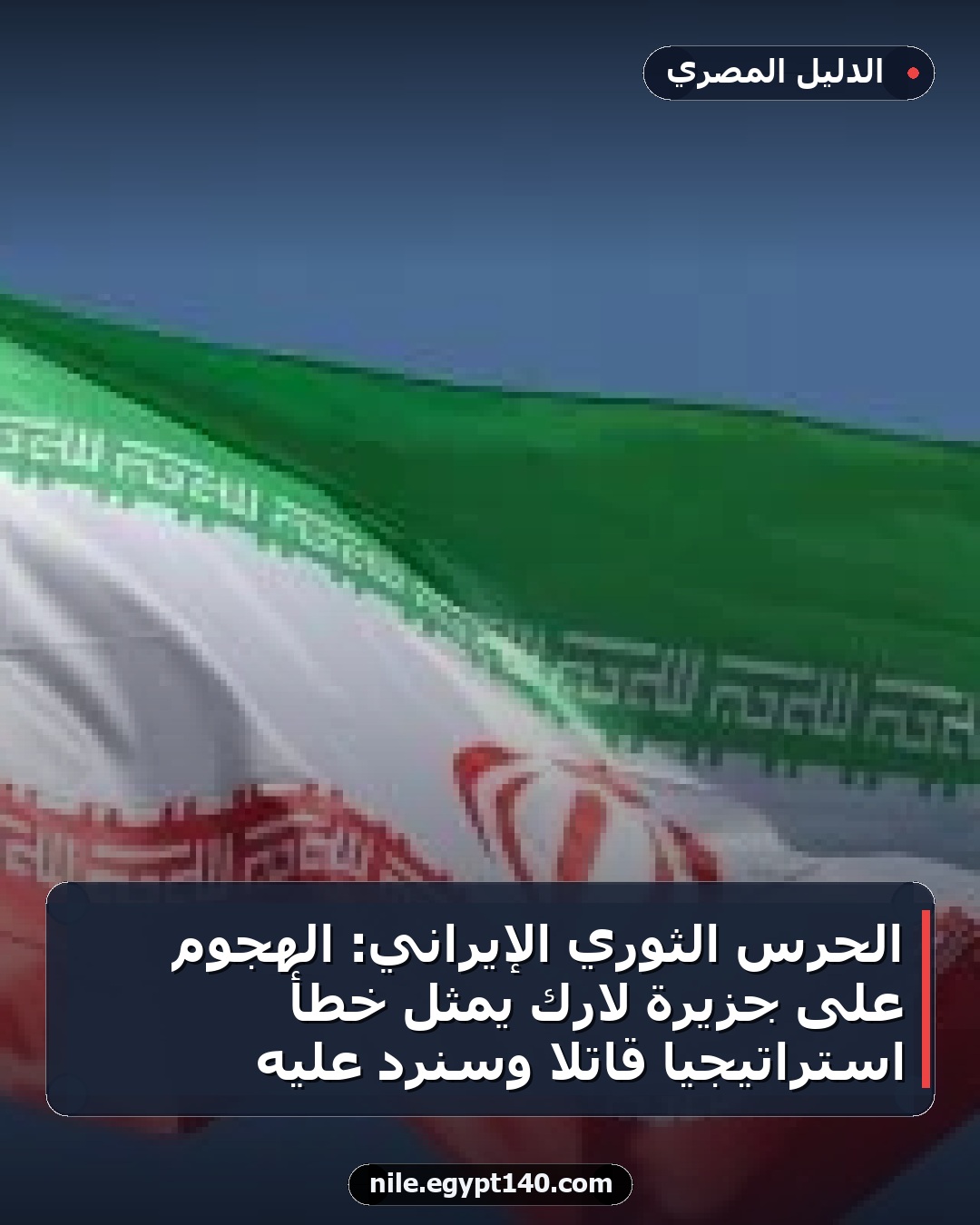 الحرس الثوري الإيراني: الهجوم على جزيرة لارك يمثل خطأ استراتيجياً قاتلاً وسنرد عليه