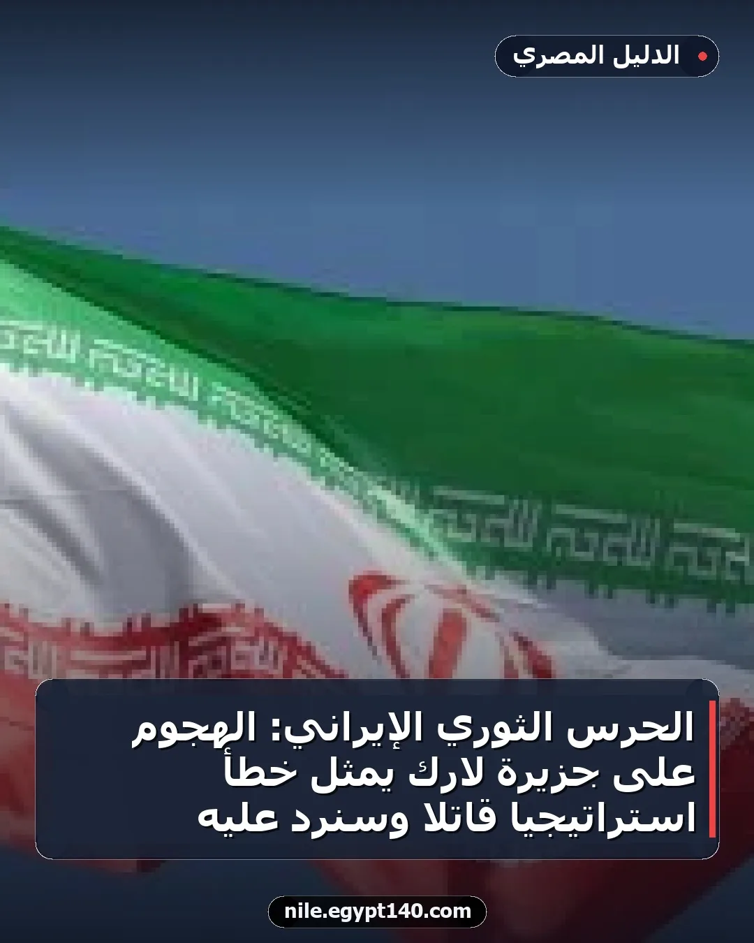 الحرس الثوري الإيراني: الهجوم على جزيرة لارك يمثل خطأ استراتيجياً قاتلاً وسنرد عليه