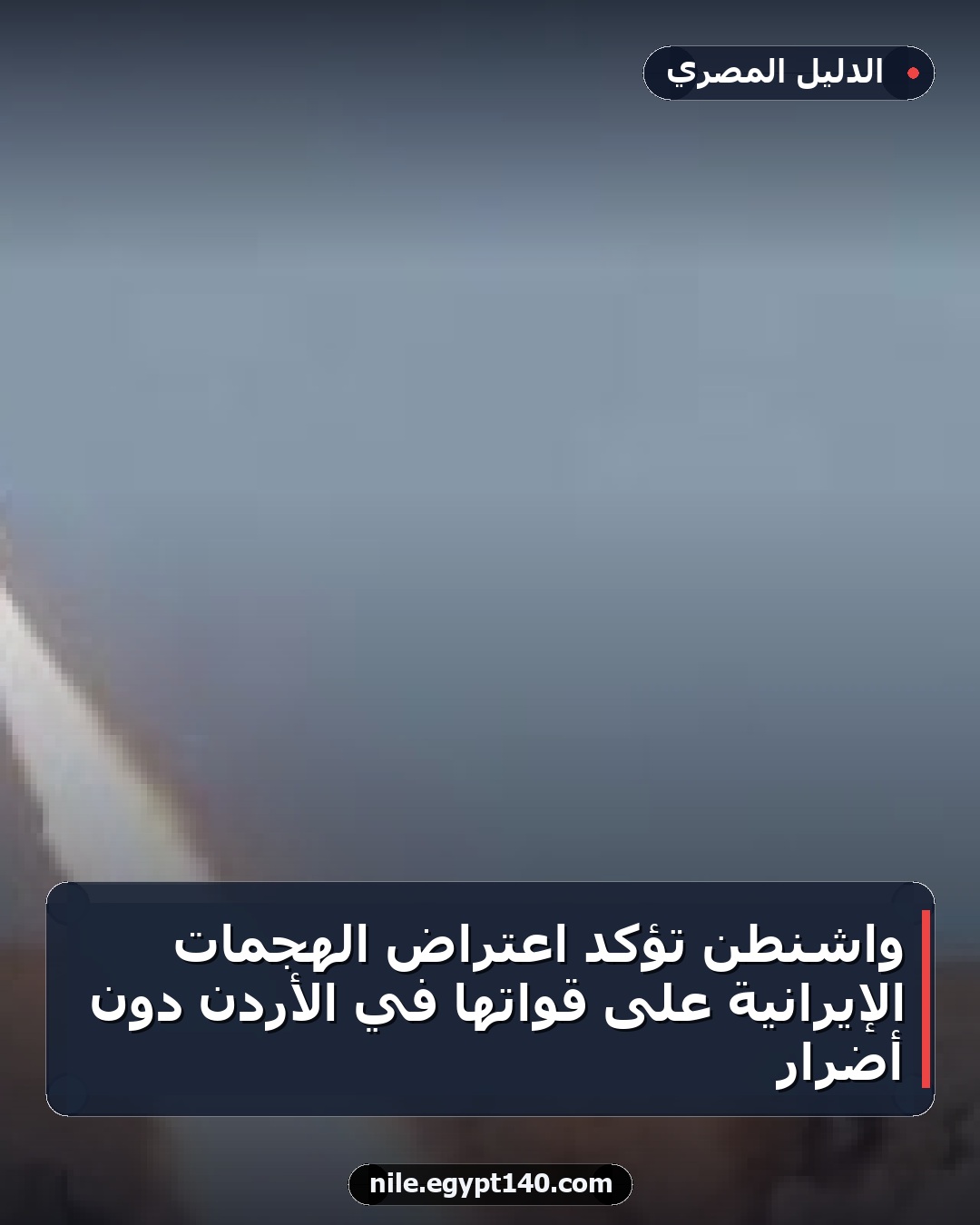واشنطن تؤكد اعتراض الهجمات الإيرانية على قواتها في الأردن دون أضرار