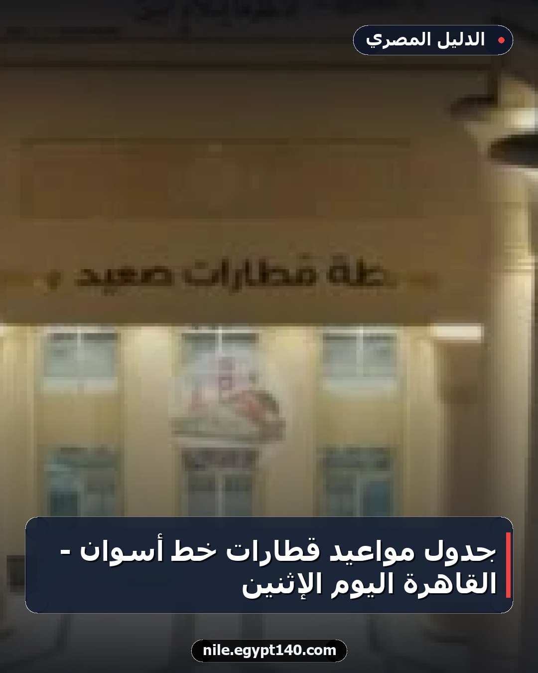 جدول مواعيد قطارات خط أسوان - القاهرة اليوم الإثنين