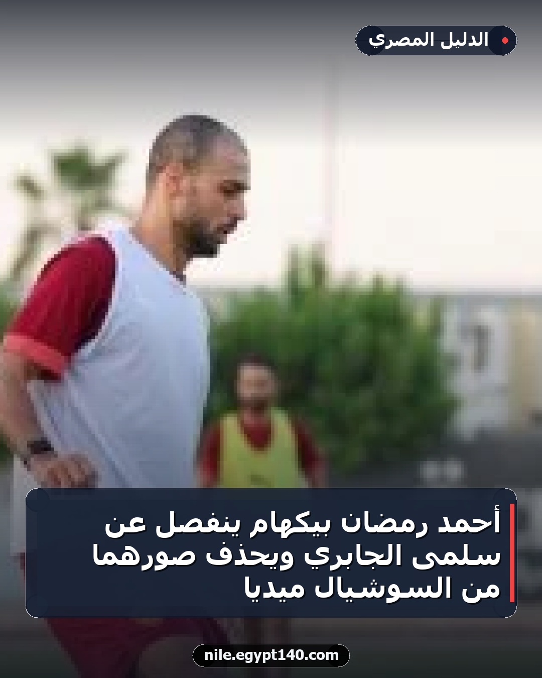 أحمد رمضان بيكهام ينفصل عن سلمى الجابري ويُحذف صورهما من السوشيال ميديا