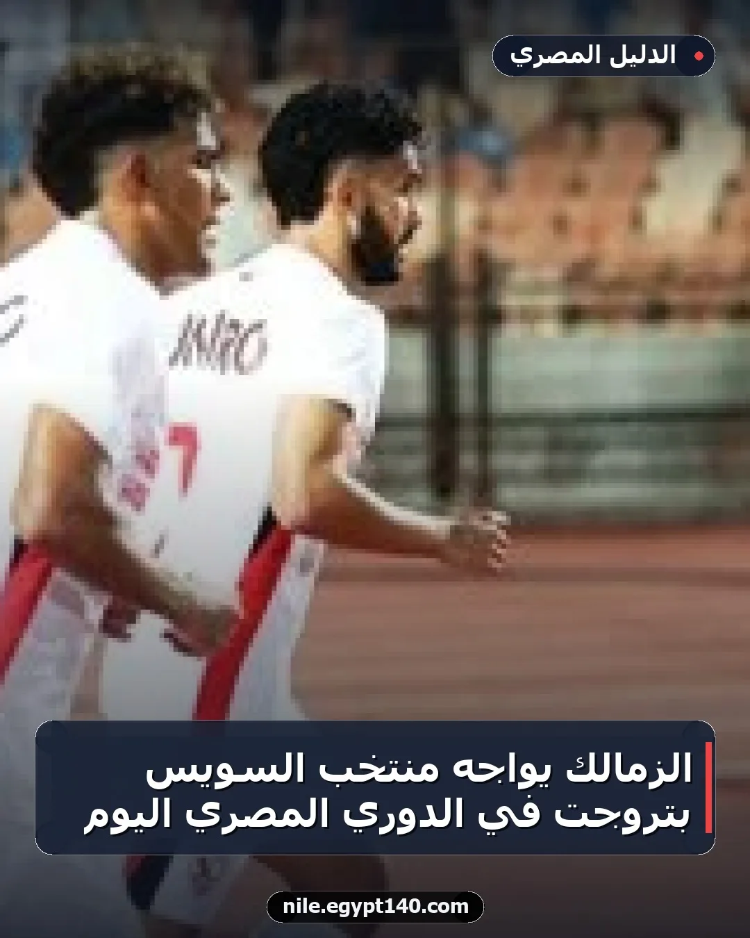 الزمالك يواجه منتخب السويس بتروجت في الدوري المصري اليوم