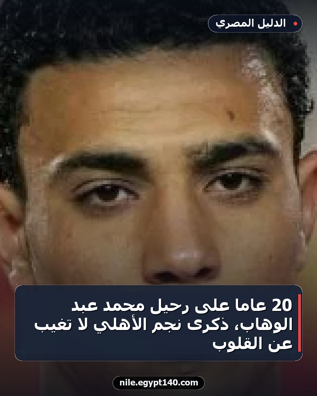 20 عامًا على رحيل محمد عبد الوهاب، ذكرى نجم الأهلي لا تغيب عن القلوب