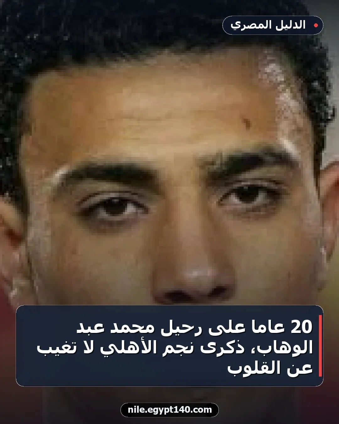 20 عامًا على رحيل محمد عبد الوهاب، ذكرى نجم الأهلي لا تغيب عن القلوب