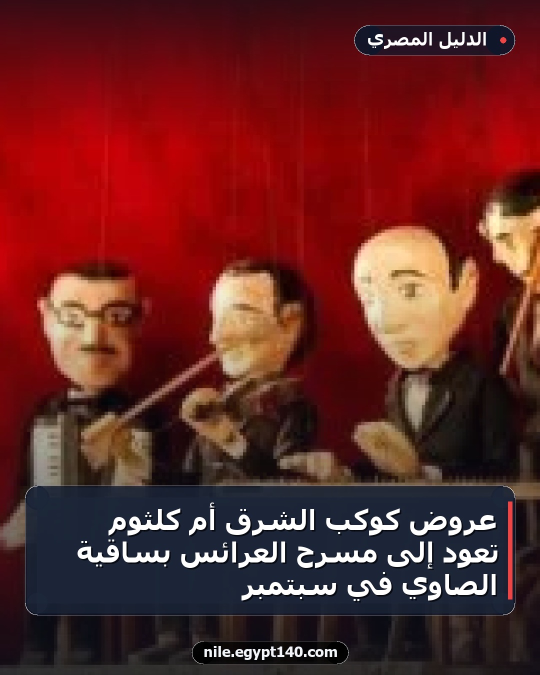 عروض كوكب الشرق أم كلثوم تعود إلى مسرح العرائس بساقية الصاوي في سبتمبر