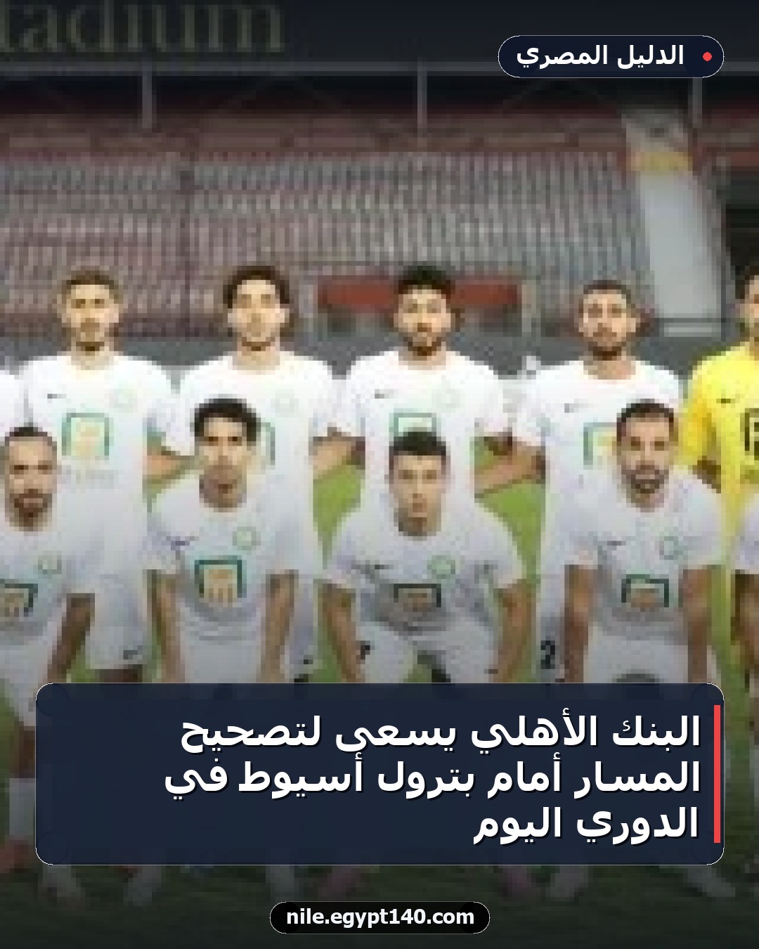 البنك الأهلي يسعى لتصحيح المسار أمام بترول أسيوط في الدوري اليوم