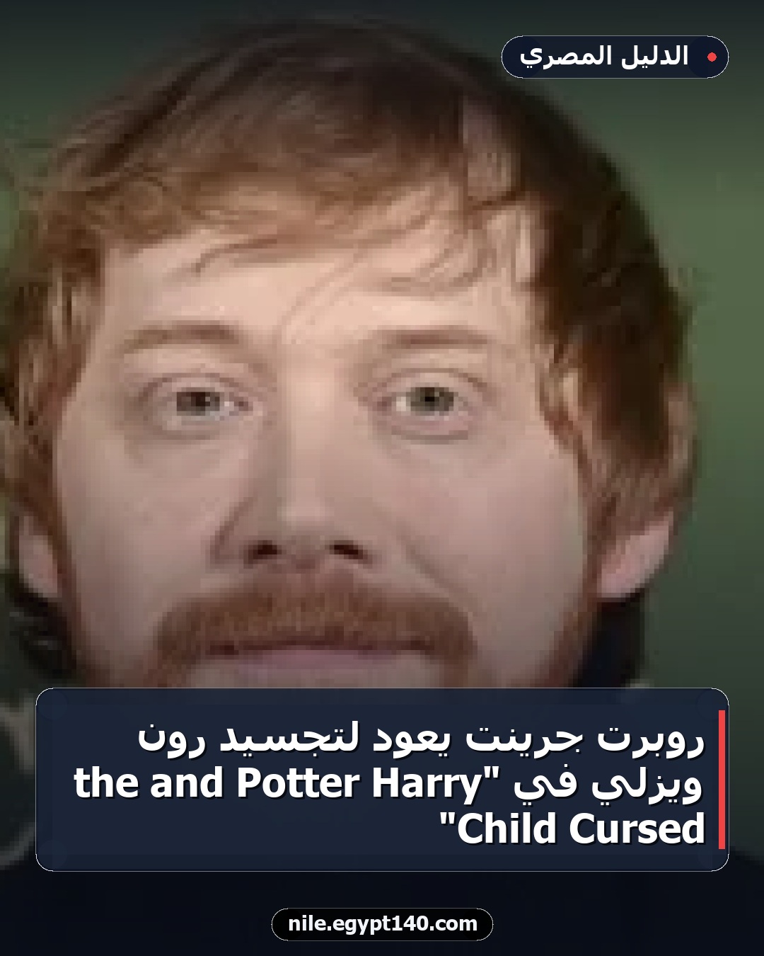 روبرت جرينت يعود لتجسيد رون ويزلي في "Harry Potter and the Cursed Child"