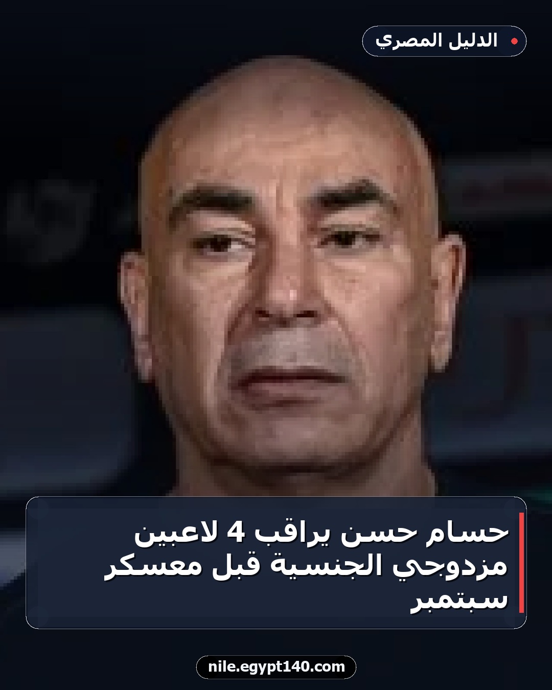 حسام حسن يراقب 4 لاعبين مزدوجي الجنسية قبل معسكر سبتمبر