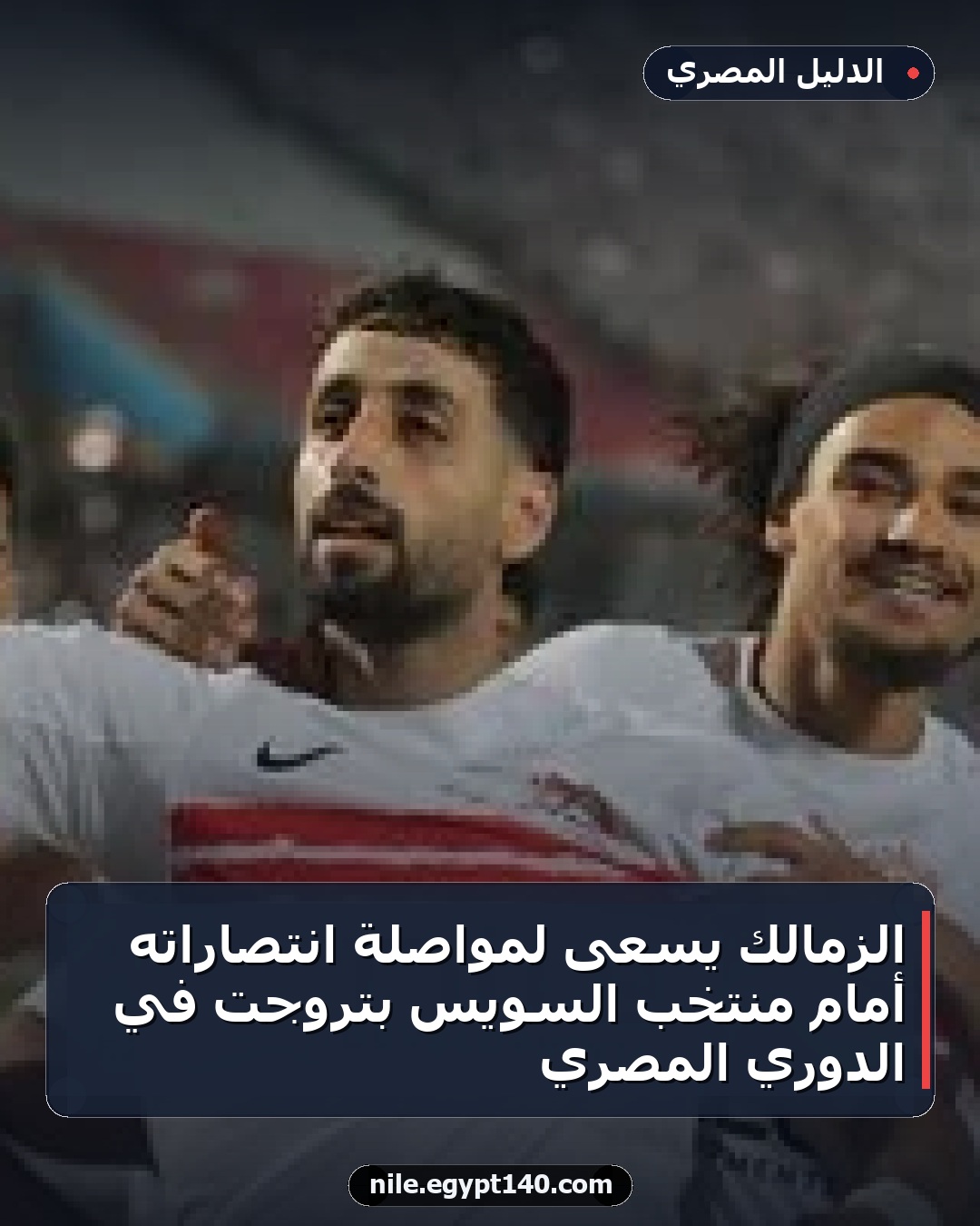 الزمالك يسعى لمواصلة انتصاراته أمام منتخب السويس بتروجت في الدوري المصري