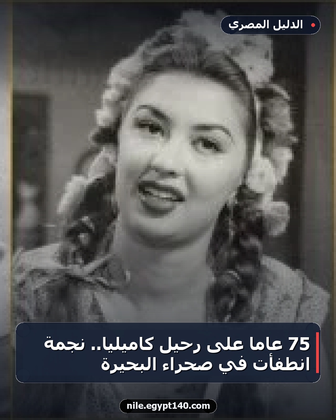 75 عاماً على رحيل كاميليا.. نجمة انطفأت في صحراء البحيرة