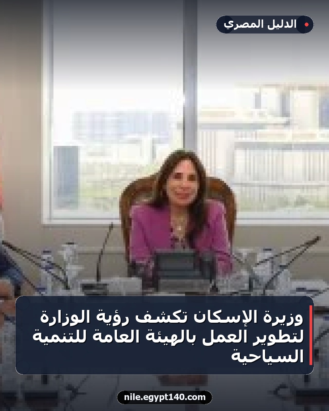 وزيرة الإسكان تكشف رؤية الوزارة لتطوير العمل بالهيئة العامة للتنمية السياحية