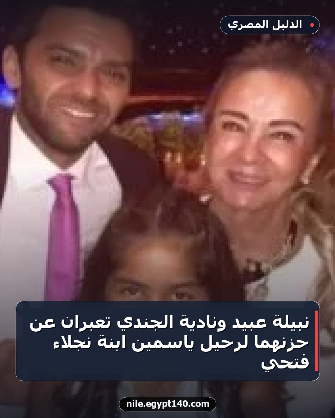 نبيلة عبيد ونادية الجندي تعبران عن حزنهما لرحيل ياسمين ابنة نجلاء فتحي