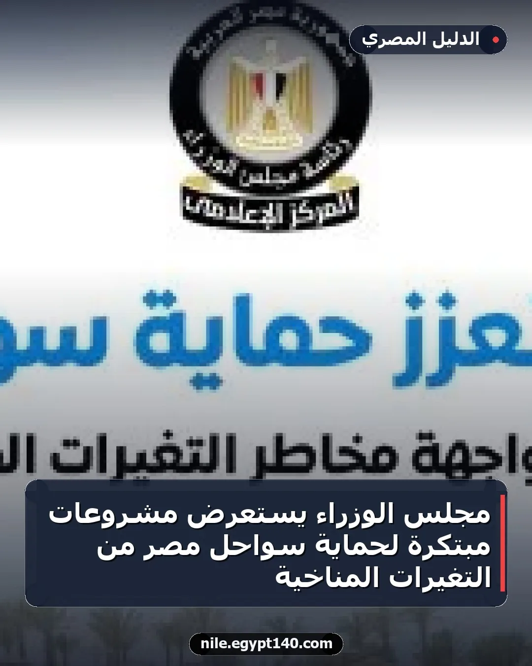 مجلس الوزراء يستعرض مشروعات مبتكرة لحماية سواحل مصر من التغيرات المناخية