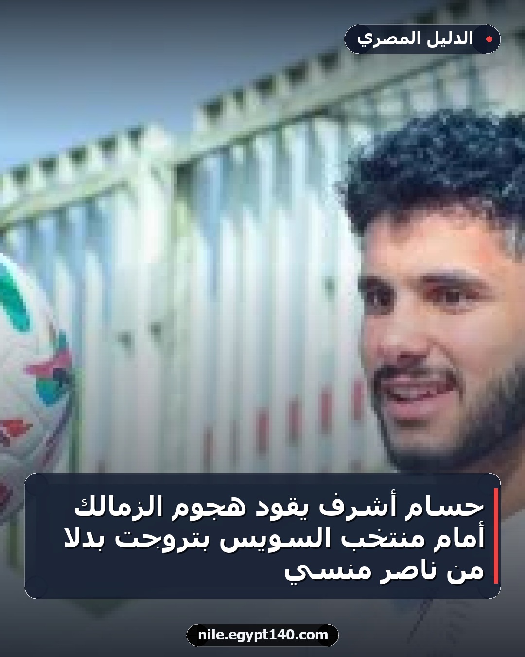 حسام أشرف يقود هجوم الزمالك أمام منتخب السويس بتروجت بدلاً من ناصر منسي