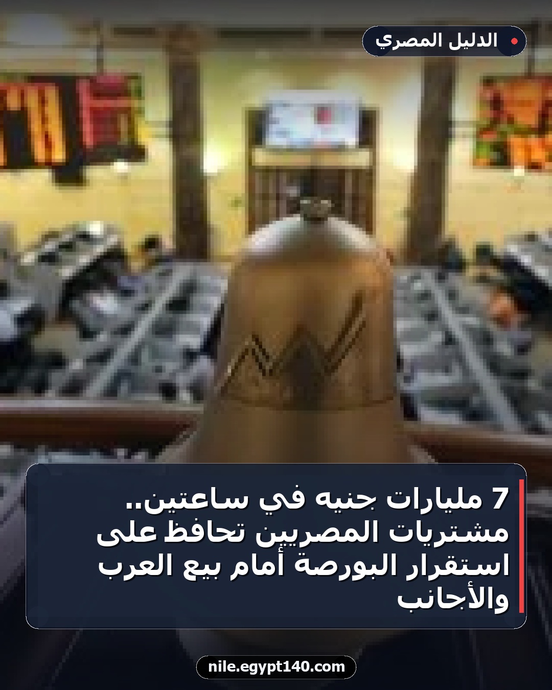 7 مليارات جنيه في ساعتين.. مشتريات المصريين تحافظ على استقرار البورصة أمام بيع العرب والأجانب