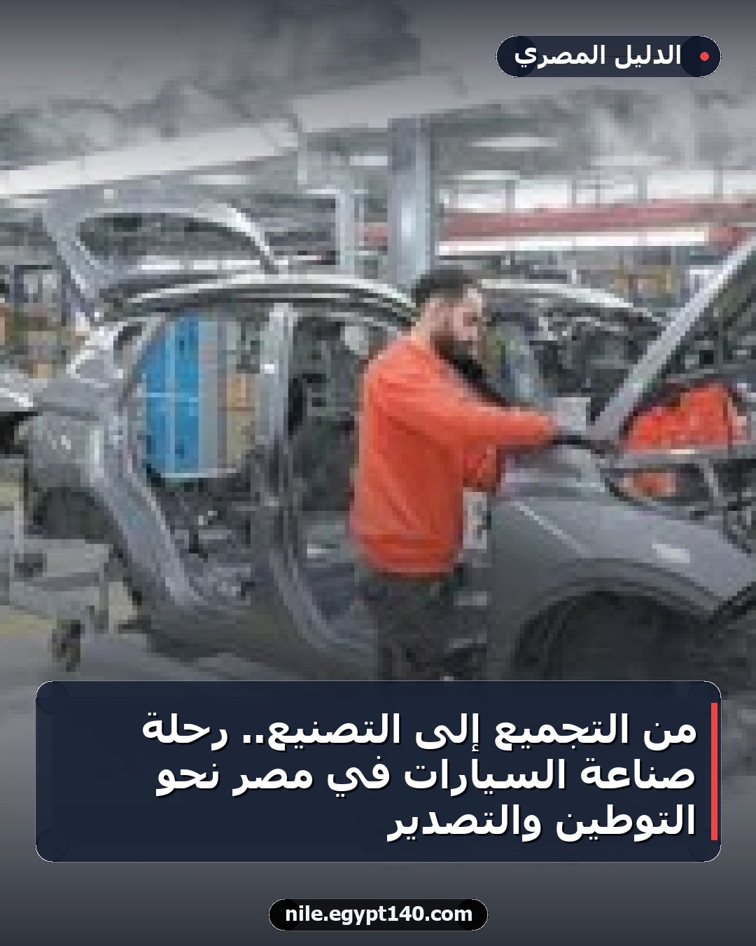 من التجميع إلى التصنيع.. رحلة صناعة السيارات في مصر نحو التوطين والتصدير