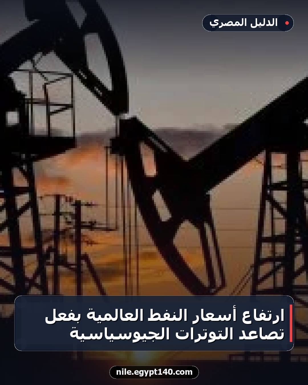 ارتفاع أسعار النفط العالمية بفعل تصاعد التوترات الجيوسياسية