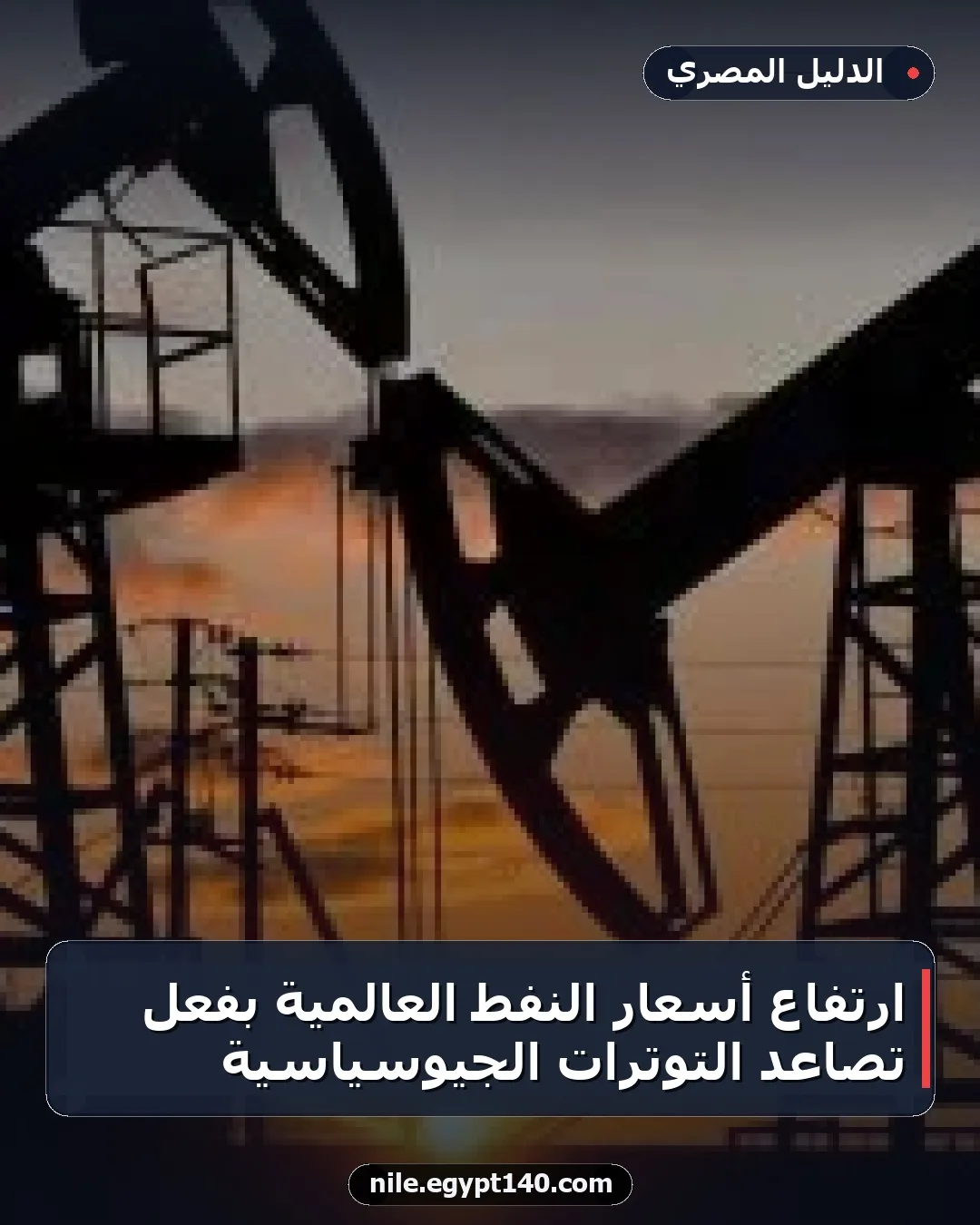 ارتفاع أسعار النفط العالمية بفعل تصاعد التوترات الجيوسياسية