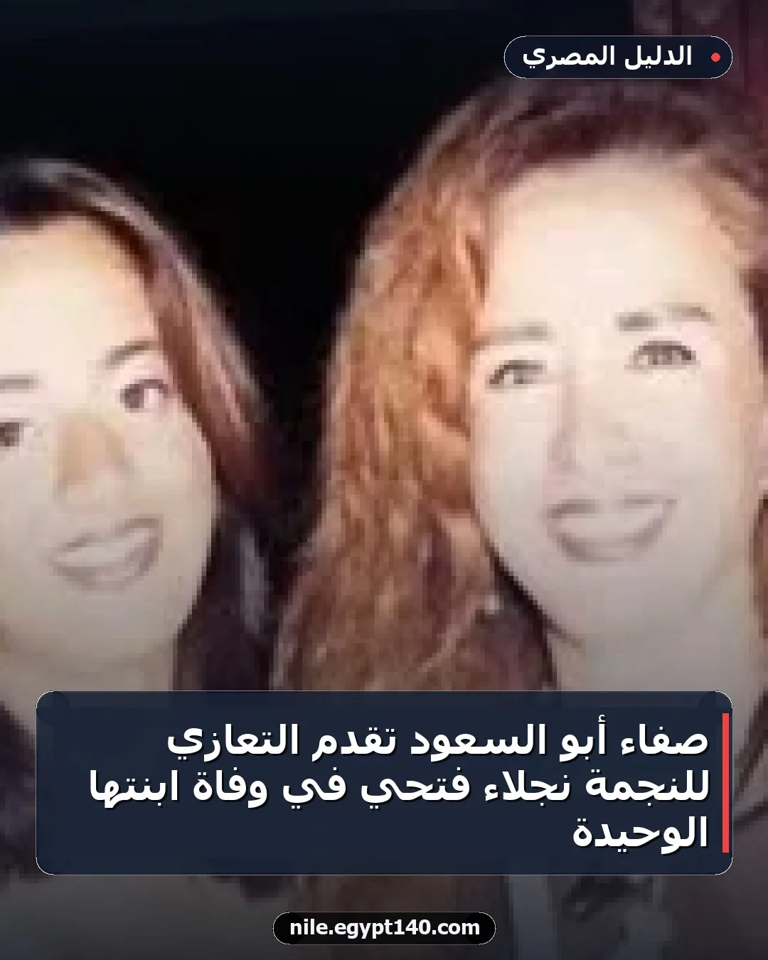صفاء أبو السعود تقدم التعازي للنجمة نجلاء فتحي في وفاة ابنتها الوحيدة