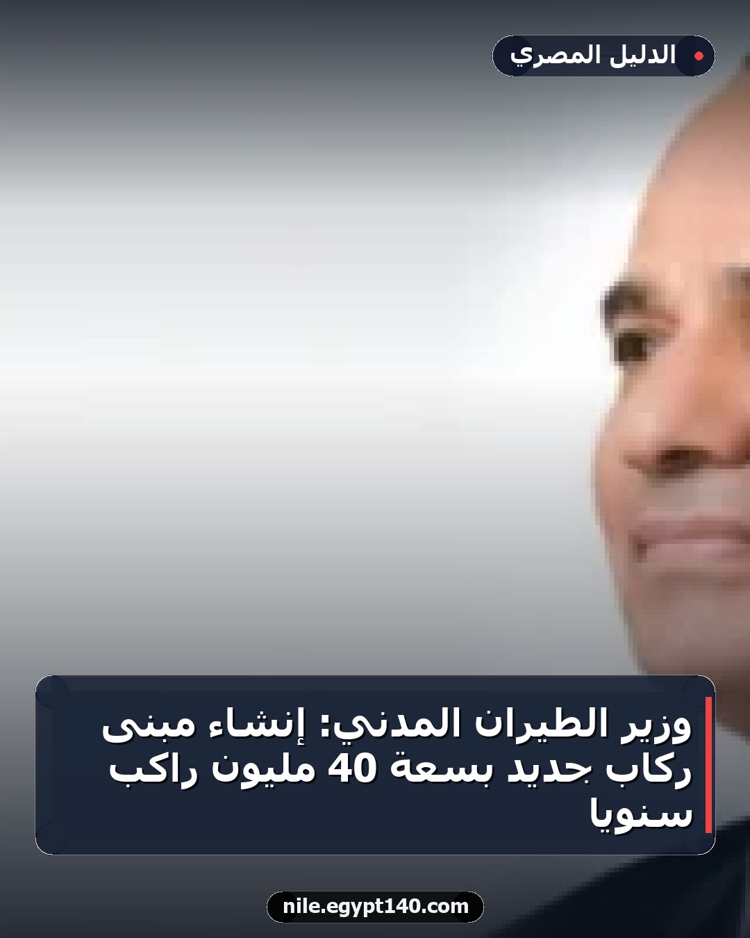 وزير الطيران المدني: إنشاء مبنى ركاب جديد بسعة 40 مليون راكب سنويًا