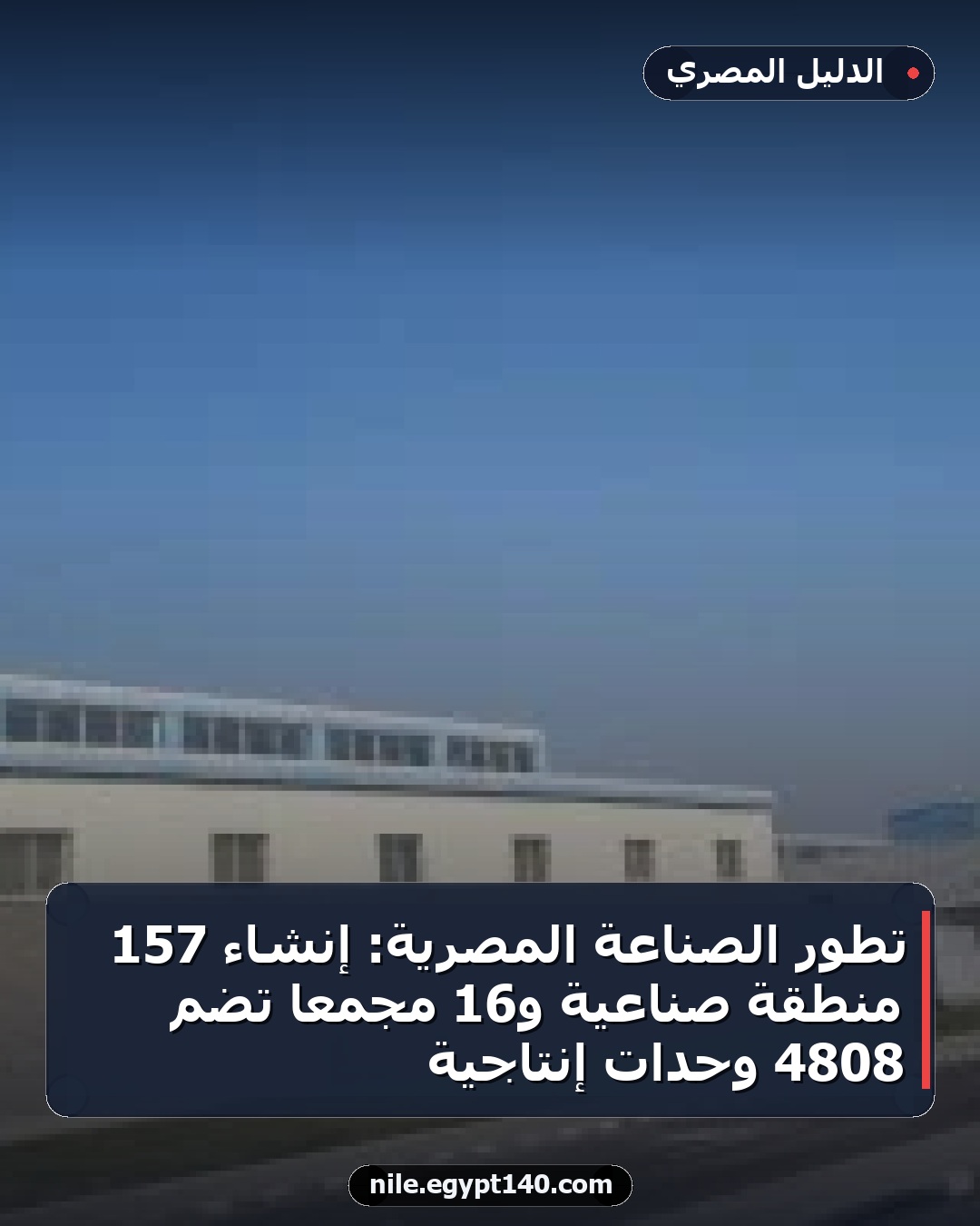 تطور الصناعة المصرية: إنشاء 157 منطقة صناعية و16 مجمعًا تضم 4808 وحدات إنتاجية