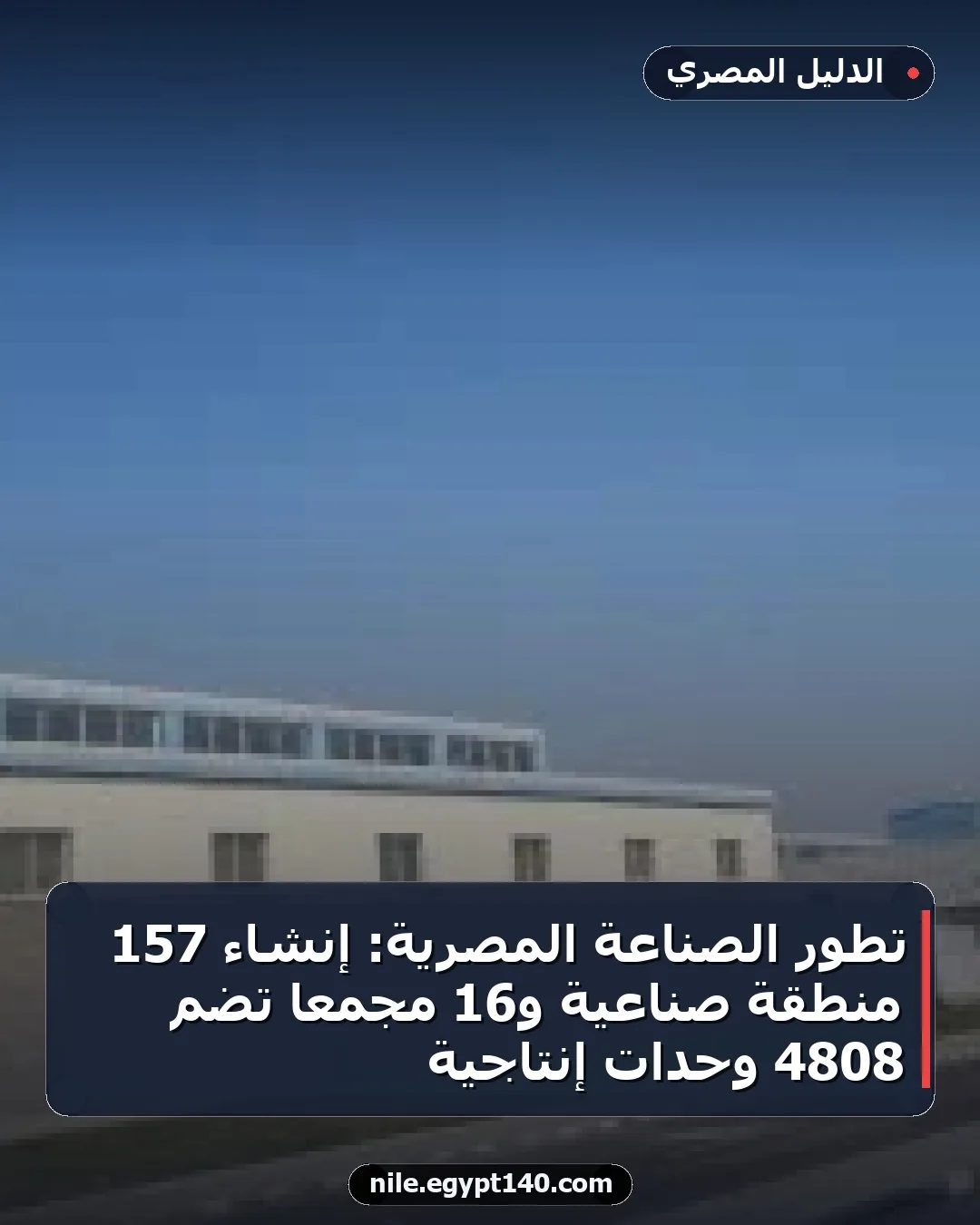 تطور الصناعة المصرية: إنشاء 157 منطقة صناعية و16 مجمعًا تضم 4808 وحدات إنتاجية