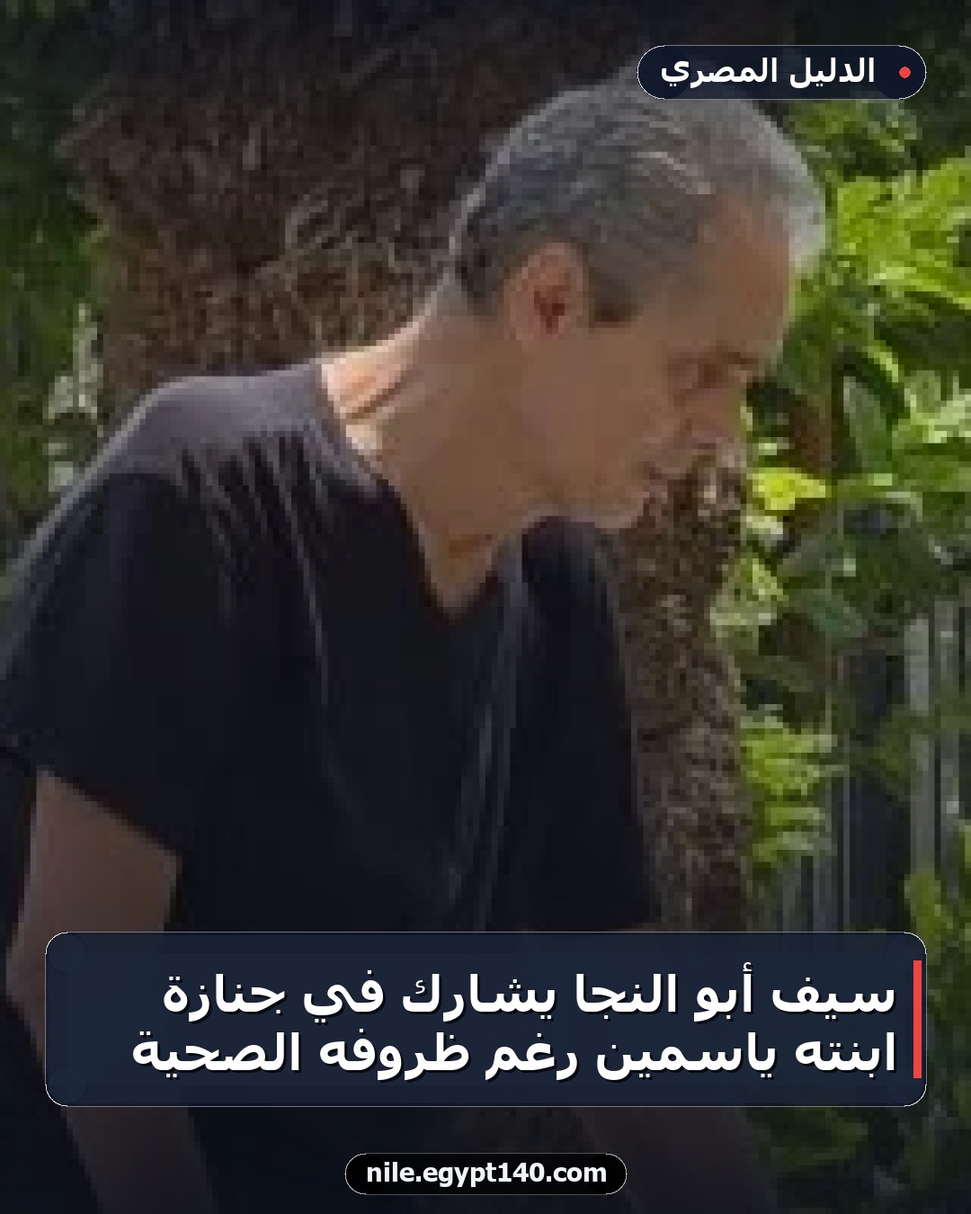 سيف أبو النجا يشارك في جنازة ابنته ياسمين رغم ظروفه الصحية