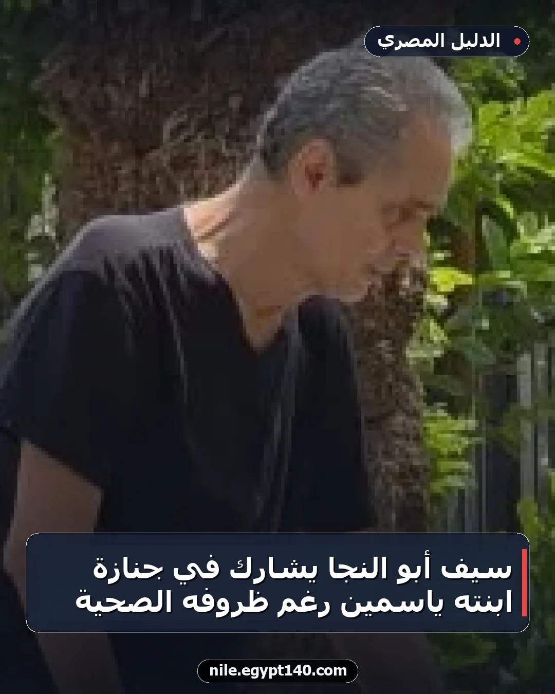سيف أبو النجا يشارك في جنازة ابنته ياسمين رغم ظروفه الصحية