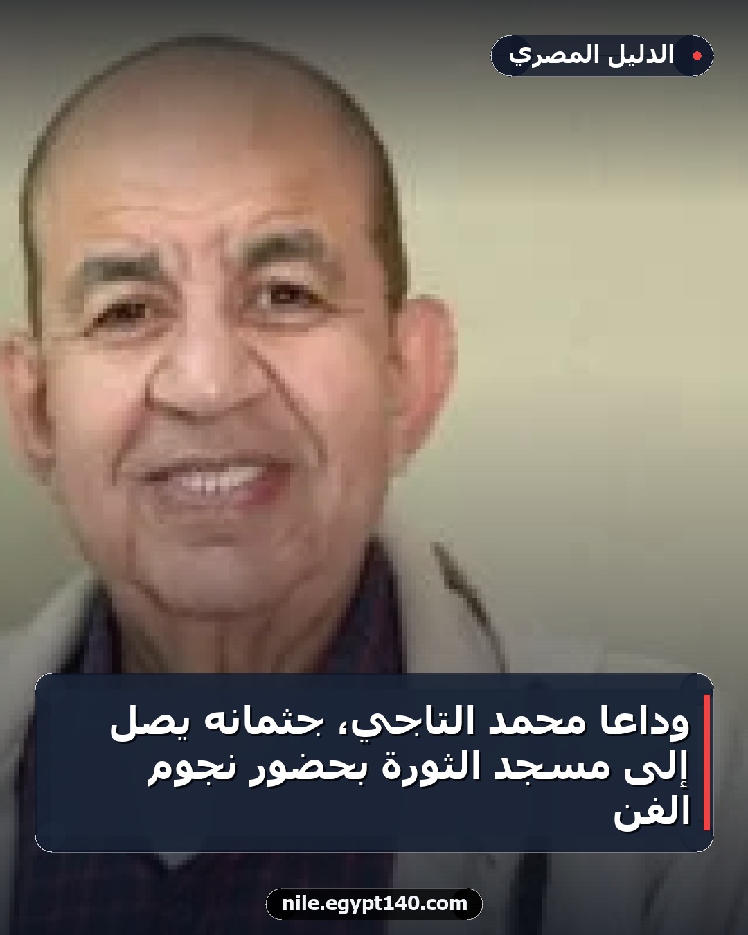وداعًا محمد التاجي، جثمانه يصل إلى مسجد الثورة بحضور نجوم الفن
