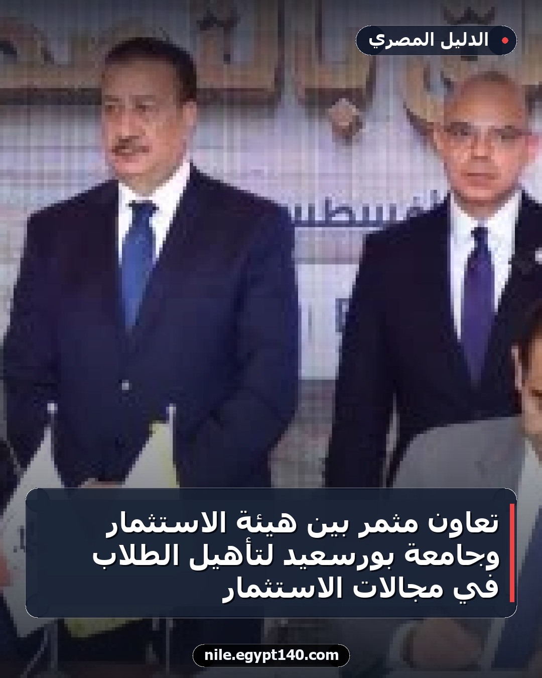 تعاون مثمر بين هيئة الاستثمار وجامعة بورسعيد لتأهيل الطلاب في مجالات الاستثمار