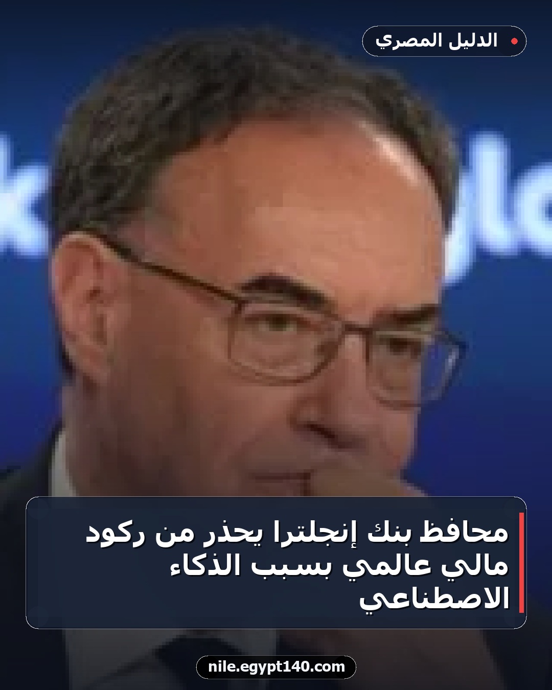 محافظ بنك إنجلترا يحذر من ركود مالي عالمي بسبب الذكاء الاصطناعي