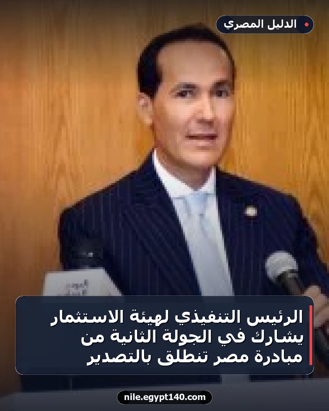 الرئيس التنفيذي لهيئة الاستثمار يشارك في الجولة الثانية من مبادرة مصر تنطلق بالتصدير