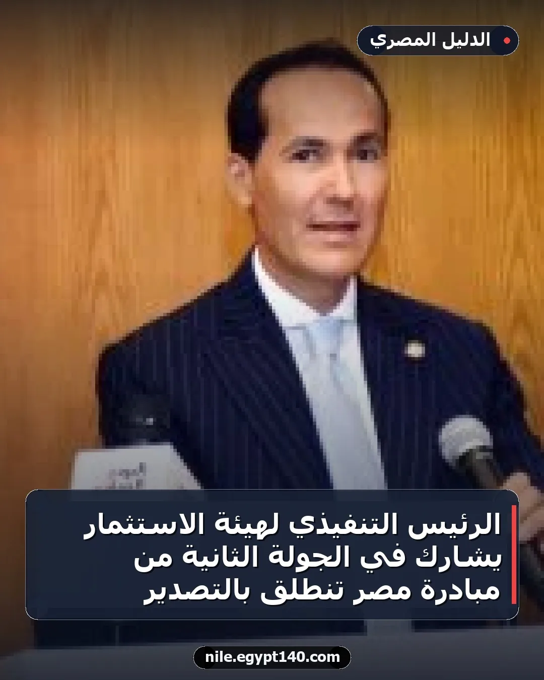 الرئيس التنفيذي لهيئة الاستثمار يشارك في الجولة الثانية من مبادرة مصر تنطلق بالتصدير