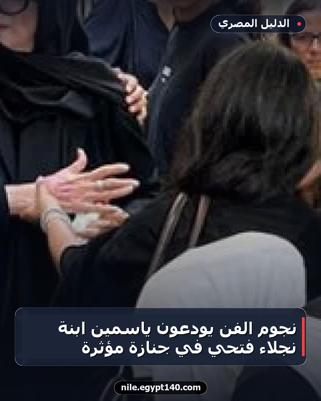نجوم الفن يودعون ياسمين ابنة نجلاء فتحي في جنازة مؤثرة