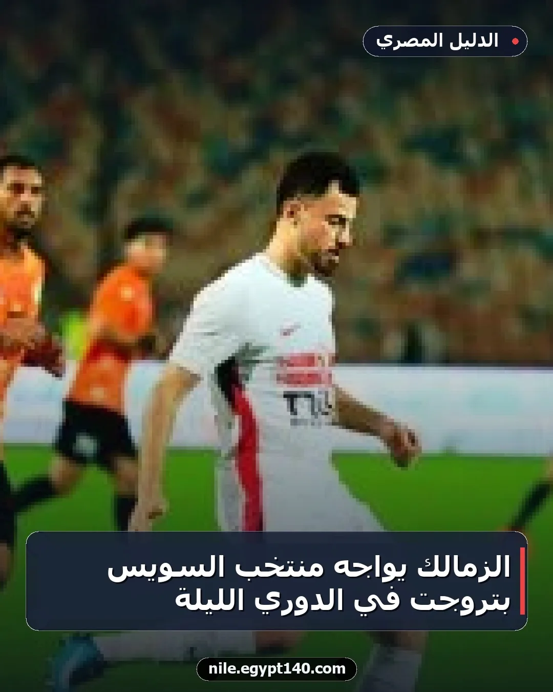 الزمالك يواجه منتخب السويس بتروجت في الدوري الليلة