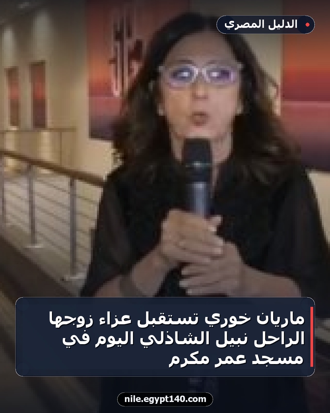 ماريان خوري تستقبل عزاء زوجها الراحل نبيل الشاذلي اليوم في مسجد عمر مكرم