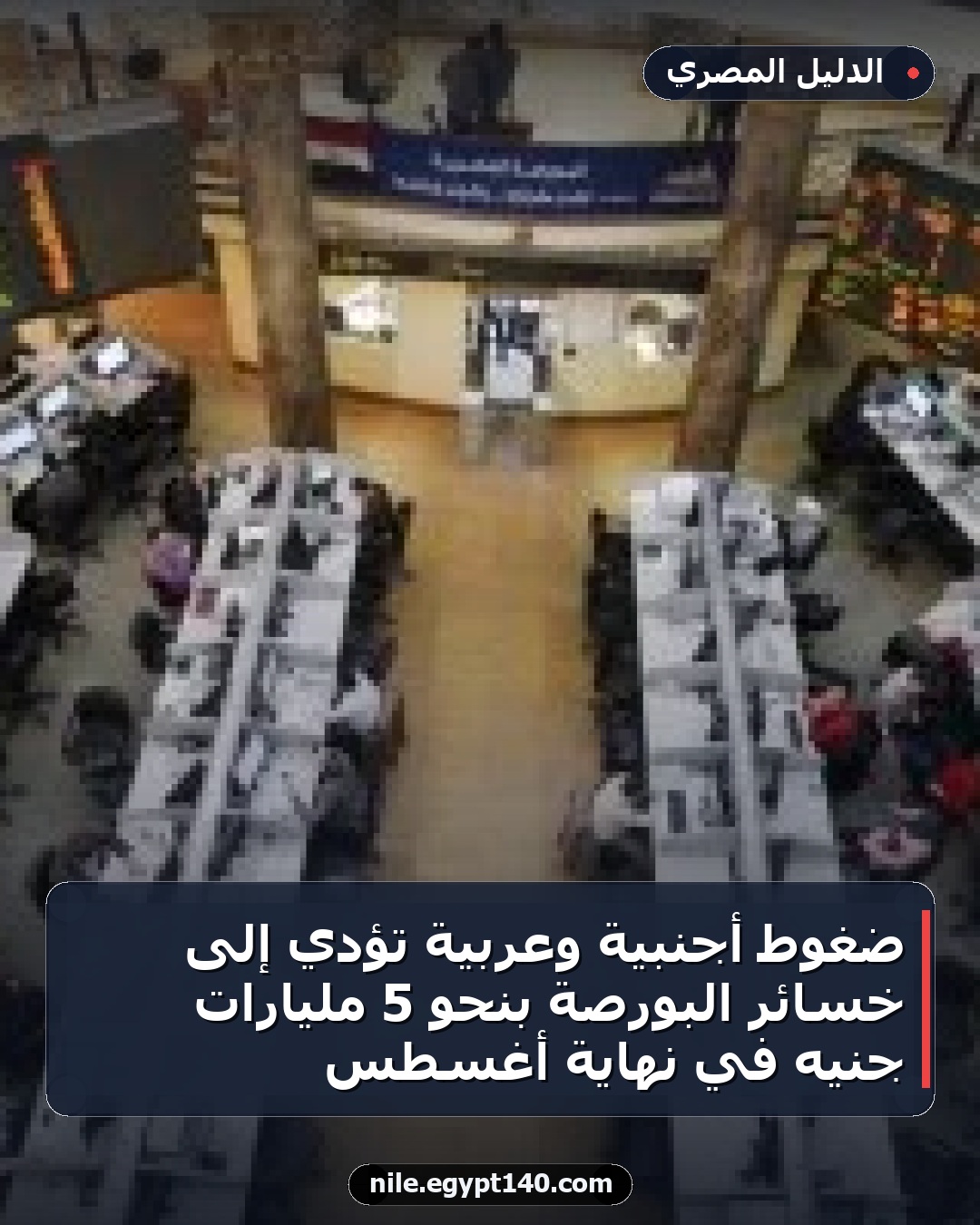 ضغوط أجنبية وعربية تؤدي إلى خسائر البورصة بنحو 5 مليارات جنيه في نهاية أغسطس