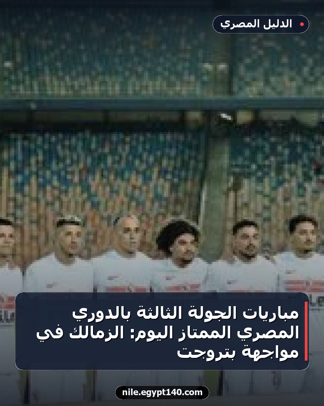 مباريات الجولة الثالثة بالدوري المصري الممتاز اليوم: الزمالك في مواجهة بتروجت