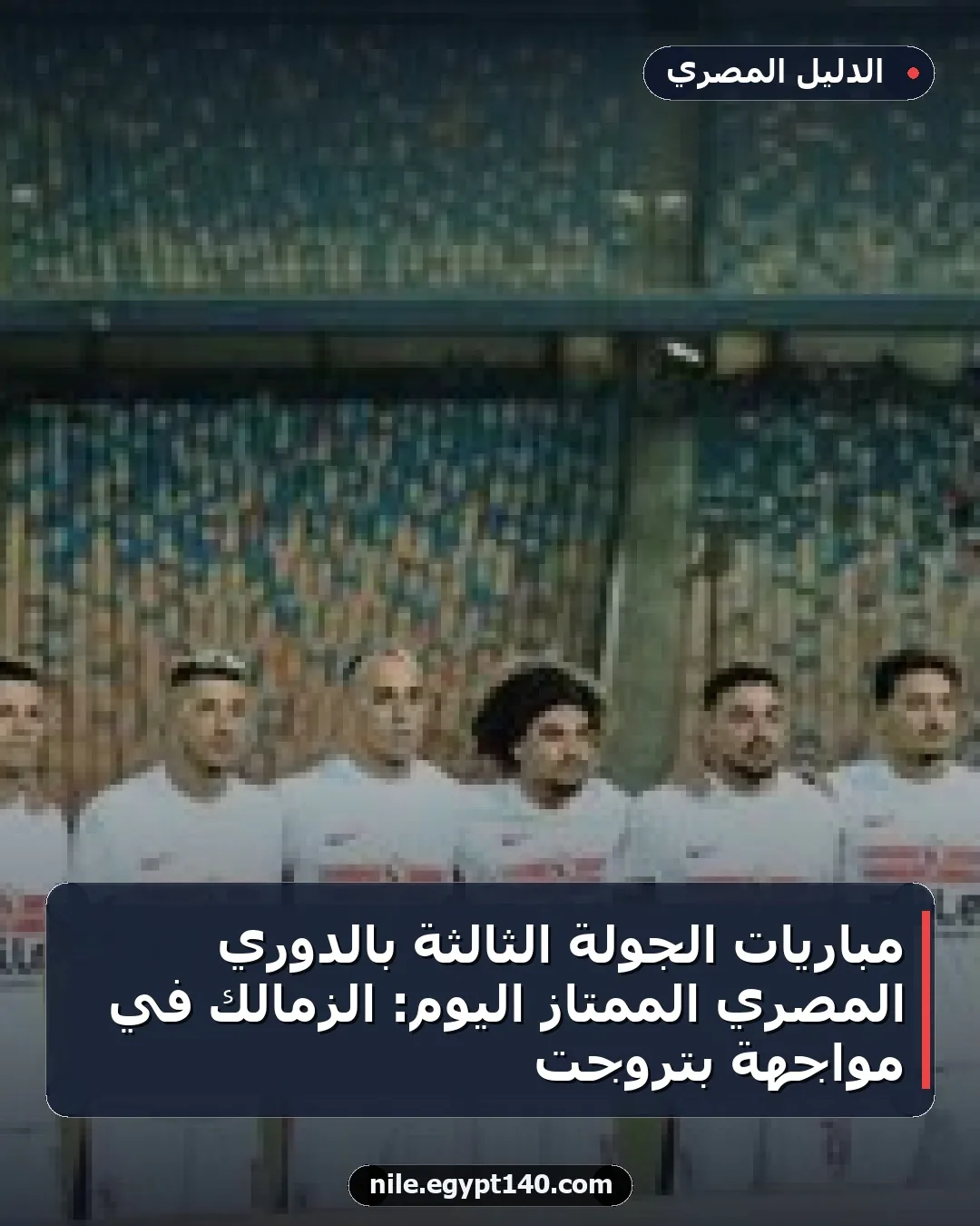 مباريات الجولة الثالثة بالدوري المصري الممتاز اليوم: الزمالك في مواجهة بتروجت