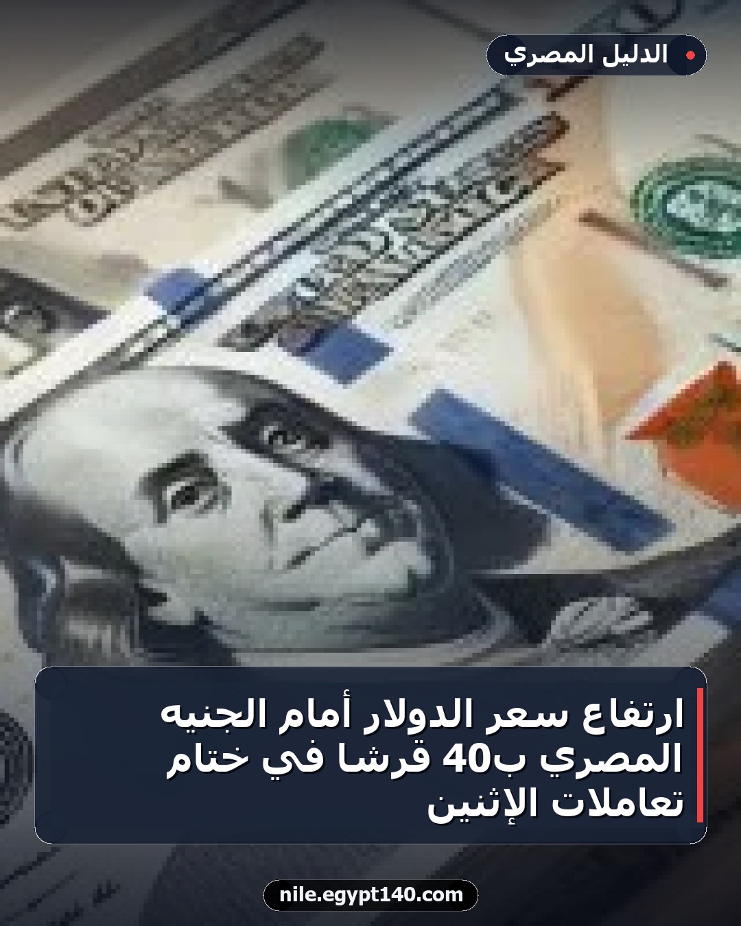 ارتفاع سعر الدولار أمام الجنيه المصري بـ40 قرشاً في ختام تعاملات الإثنين
