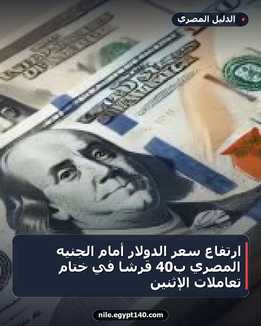 ارتفاع سعر الدولار أمام الجنيه المصري بـ40 قرشاً في ختام تعاملات الإثنين