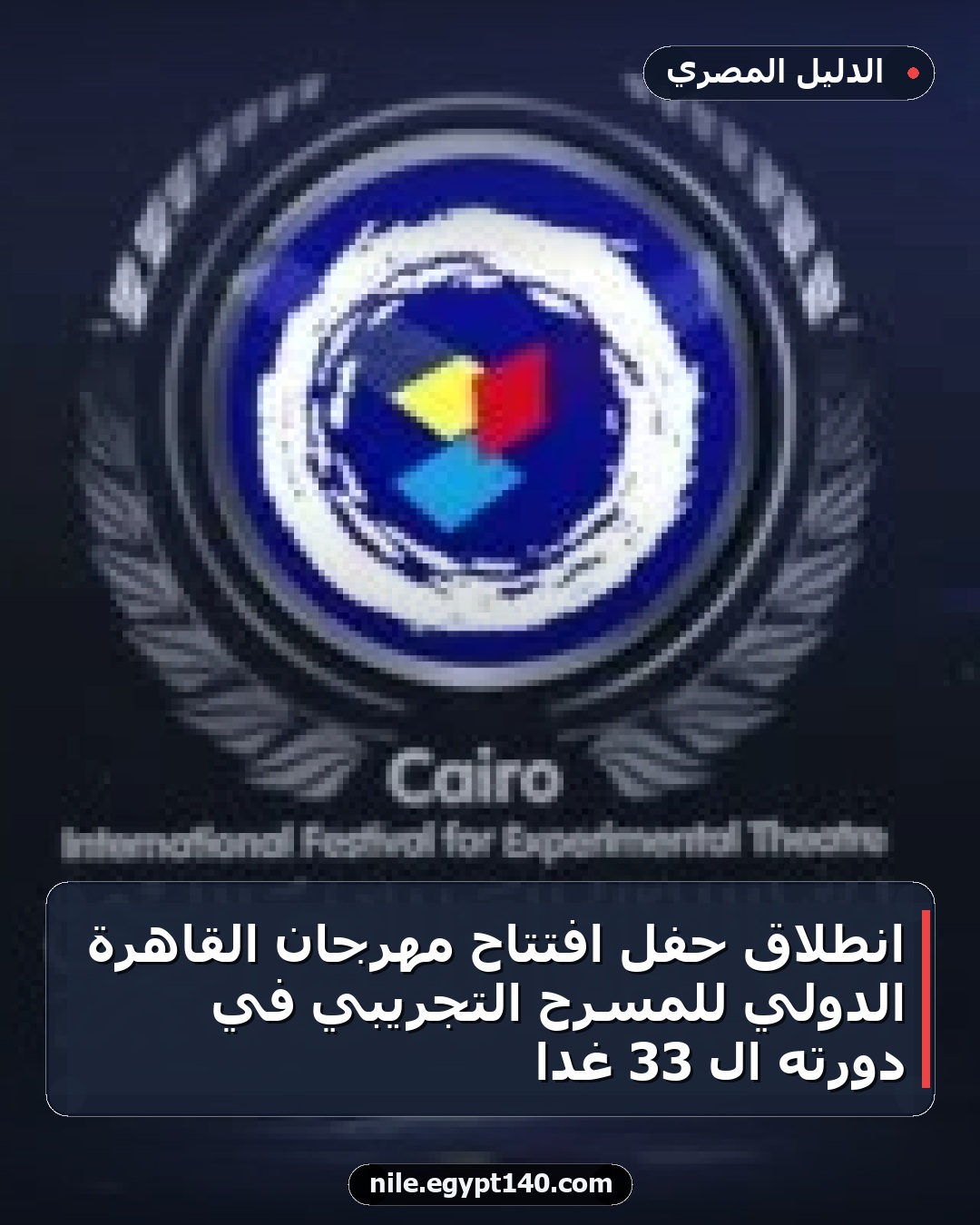 انطلاق حفل افتتاح مهرجان القاهرة الدولي للمسرح التجريبي في دورته الـ 33 غداً