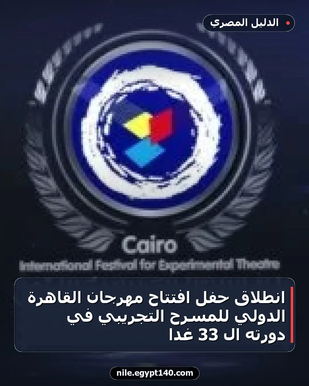 انطلاق حفل افتتاح مهرجان القاهرة الدولي للمسرح التجريبي في دورته الـ 33 غداً