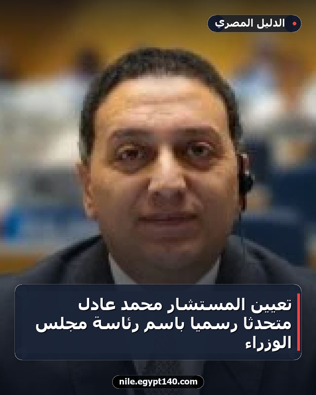تعيين المستشار محمد عادل متحدثًا رسميًا باسم رئاسة مجلس الوزراء
