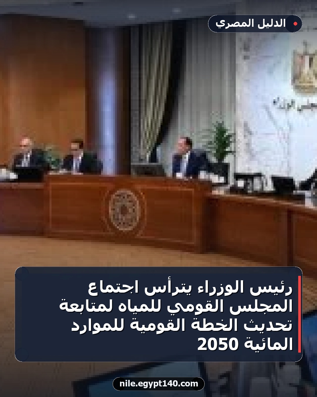 رئيس الوزراء يترأس اجتماع المجلس القومي للمياه لمتابعة تحديث الخطة القومية للموارد المائية 2050